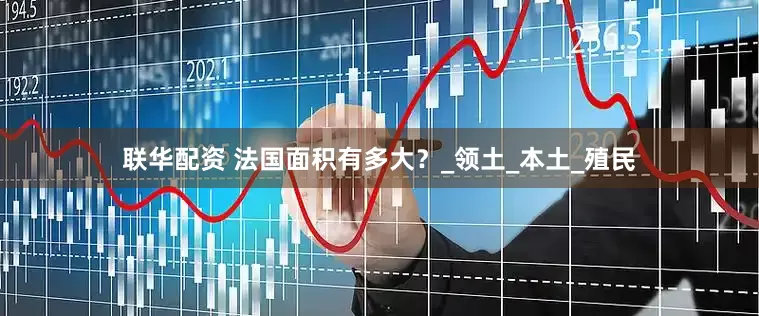 联华配资 法国面积有多大？_领土_本土_殖民