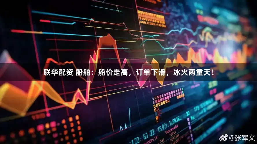 联华配资 船舶：船价走高，订单下滑，冰火两重天！