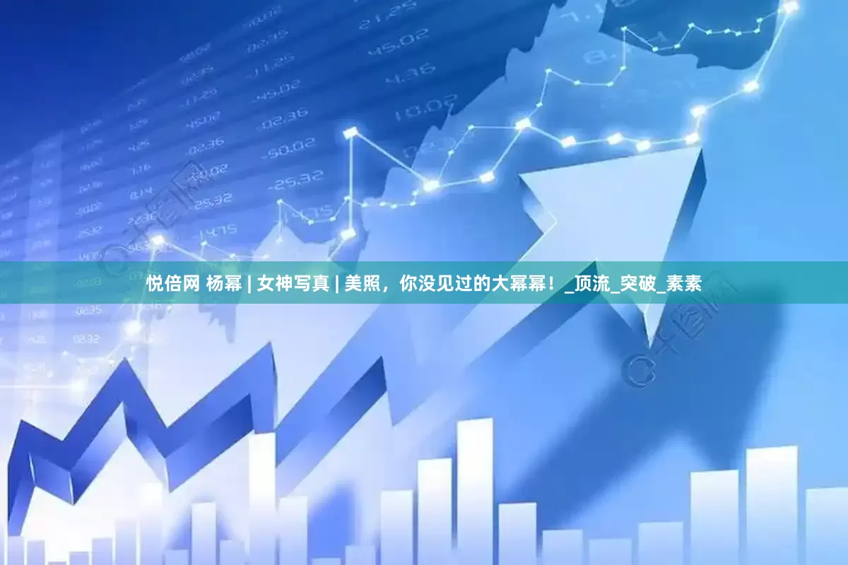 悦倍网 杨幂 | 女神写真 | 美照，你没见过的大幂幂！_顶流_突破_素素