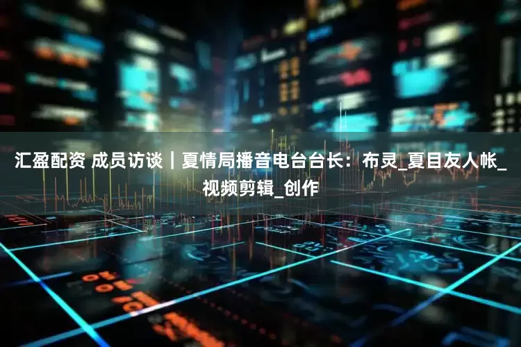 汇盈配资 成员访谈｜夏情局播音电台台长：布灵_夏目友人帐_视频剪辑_创作