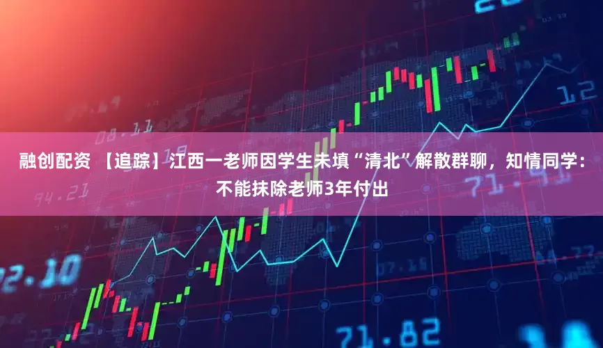 融创配资 【追踪】江西一老师因学生未填“清北”解散群聊，知情同学：不能抹除老师3年付出