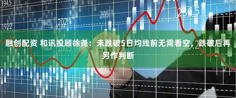 融创配资 和讯投顾徐尧：未跌破5日均线前无需看空，跌破后再另作判断