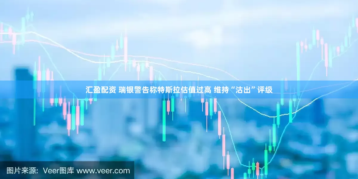 汇盈配资 瑞银警告称特斯拉估值过高 维持“沽出”评级