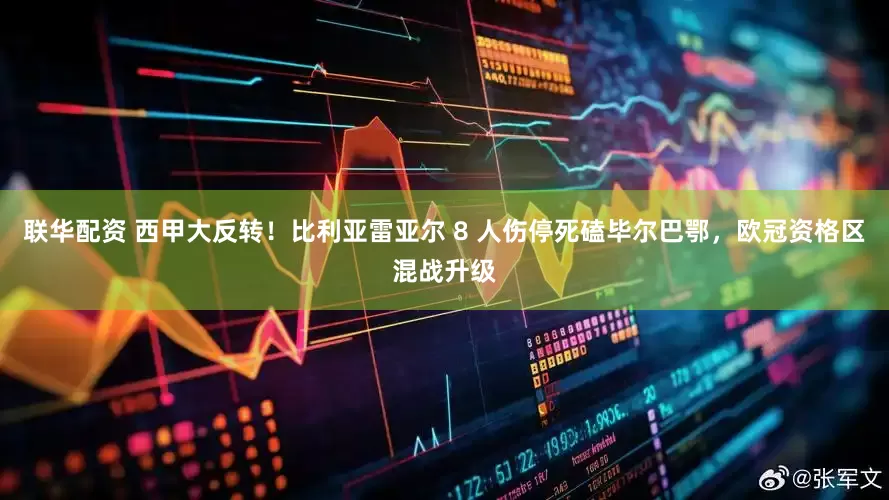 联华配资 西甲大反转！比利亚雷亚尔 8 人伤停死磕毕尔巴鄂，欧冠资格区混战升级